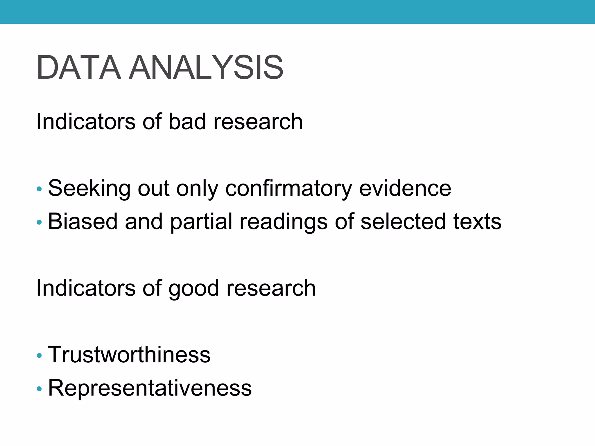 DATA ANALYSIS
Indicators of bad research
• Seeking out only confirmatory evidence
• Biased and partial readings of selected texts
Indicators of good research
• Trustworthiness
• Representativeness
 