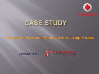Promotion Of Vodafone Products /Services Via Digital media
Distributor Name :-
 