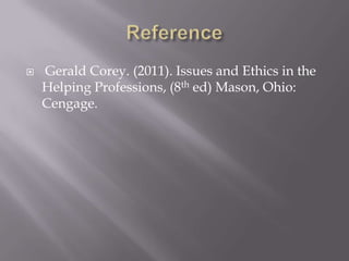 

Gerald Corey. (2011). Issues and Ethics in the
Helping Professions, (8th ed) Mason, Ohio:
Cengage.

 