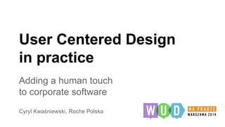 User Centered Design 
in practice 
Adding a human touch 
to corporate software 
Cyryl Kwaśniewski, Roche Polska 
 