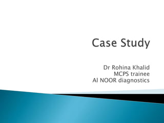 Dr Rohina Khalid
MCPS trainee
Al NOOR diagnostics
 