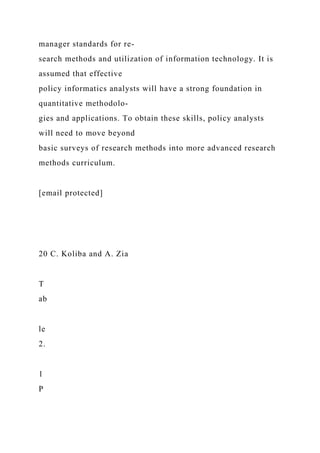 manager standards for re-
search methods and utilization of information technology. It is
assumed that effective
policy informatics analysts will have a strong foundation in
quantitative methodolo-
gies and applications. To obtain these skills, policy analysts
will need to move beyond
basic surveys of research methods into more advanced research
methods curriculum.
[email protected]
20 C. Koliba and A. Zia
T
ab
le
2.
1
P
 