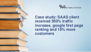 Case study: SAAS client
received 300% traffic
increase, google first page
ranking and 18% more
customers
 