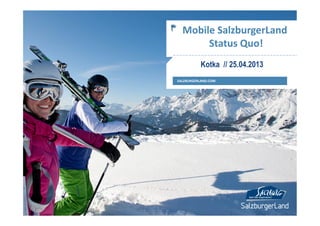 Kotka // 25.04.2013
SALZBURGERLAND.COM
Mobile SalzburgerLand
Status Quo!
 