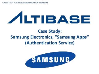 Case Study:
Samsung Electronics, “Samsung Apps”
(Authentication Service)
CASE STUDY FOR TELECOMMUNICATION INDUSTRY
 