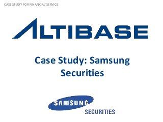 CASE STUDY FOR FINANCIAL SERVICE




                  Case Study: Samsung
                       Securities
 