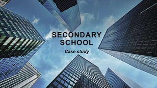 SECONDARY
SCHOOL
Case study
 
