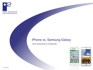 iPhone vs. Samsung Galaxy
             User Experience Fallstudie




17.04.2012
 