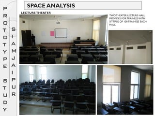 SPACE ANALYSISP
R
O
T
O
T
Y
P
E
S
T
U
D
Y
S
I
A
M
J
A
I
P
U
R
LECTURETHEATER
TWO THEATER LECTURE HALL
PROVIDES FOR TRAINEES WITH
SITTING OF 100 TRAINEES EACH
HALL.
 