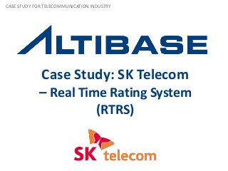 Case Study: SK Telecom
– Real Time Rating System
(RTRS)
CASE STUDY FOR TELECOMMUNICATION INDUSTRY
 