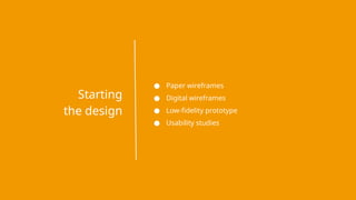 ● Paper wireframes
● Digital wireframes
● Low-fidelity prototype
● Usability studies
Starting
the design
 