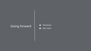 ● Takeaways
● Next steps
Going forward
 