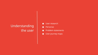Understanding
the user
● User research
● Personas
● Problem statements
● User journey maps
 