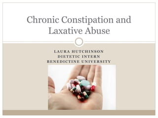 Chronic Constipation and
Laxative Abuse
LAURA HUTCHINSON
DIETETIC INTERN
BENEDICTINE UNIVERSITY

 