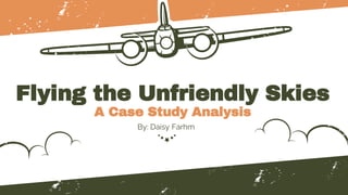 Flying the Unfriendly Skies
A Case Study Analysis
By: Daisy Farhm
 