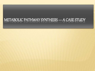 METABOLICPATHWAY SYNTHESIS --- A CASE STUDY
 