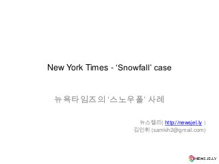 New York Times - „Snowfall‟ case

뉴욕타임즈의 „스노우폴‟ 사례
뉴스젤리( http://newsjel.ly )
김인휘 (samkih2@gmail.com)

 