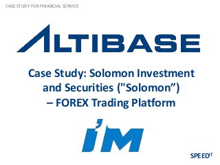 Case Study: Solomon Investment
and Securities ("Solomon”)
– FOREX Trading Platform
CASE STUDY FOR FINANCIAL SERVICE
SPEEDIT
 