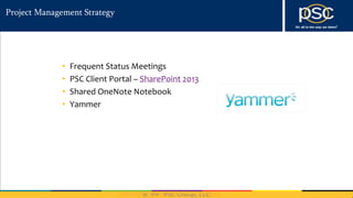 2014
Project Management Strategy
• Frequent Status Meetings
• PSC Client Portal – SharePoint 2013
• Shared OneNote Notebook
• Yammer
 