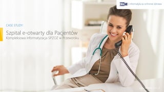 www.bmm.com.pl
Szpital e-otwarty dla Pacjentów
Kompleksowa informatyzacja SPZOZ w Przeworsku
CASE STUDY:
| informatyka w ochronie zdrowia
 