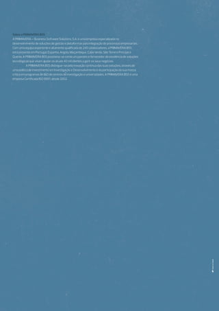 Sobre a PRIMAVERA BSS
A PRIMAVERA – Business Software Solutions, S.A. é uma empresa especializada no
desenvolvimento de soluções de gestão e plataformas para integração de processos empresariais.
Com uma equipa experiente e altamente qualificada de 240 colaboradores, a PRIMAVERA BSS
está presente em Portugal, Espanha, Angola, Moçambique, Cabo Verde, São Tomé e Príncipe e
Quénia. A PRIMAVERA BSS posiciona-se como um parceiro e fornecedor de excelência de soluções
tecnológicas que visam ajudar os atuais 40 mil clientes a gerir os seus negócios.
	 A PRIMAVERA BSS distingue-se pela inovação contínua das suas soluções, através de
uma política de investimento em Investigação e Desenvolvimento e da participação da sua massa
crítica em programas de I&D de centros de investigação e universidades. A PRIMAVERA BSS é uma
empresa Certificada ISO 9001, desde 2002.
 