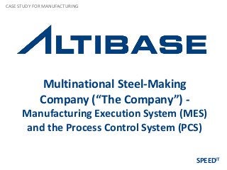 Multinational Steel-Making
Company (“The Company”) -
Manufacturing Execution System (MES)
and the Process Control System (PCS)
CASE STUDY FOR MANUFACTURING
SPEEDIT
 