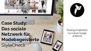 Styling-Inspiration
nur einen Swipe
entfernt
Case Study:
Das soziale
Netzwerk für
Modebegeisterte
StyleCheck
 