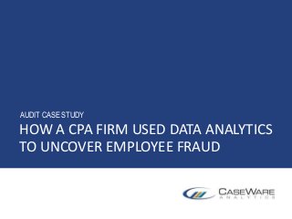 HOW A CPA FIRM USED DATA ANALYTICS
TO UNCOVER EMPLOYEE FRAUD
AUDIT CASE STUDY
 