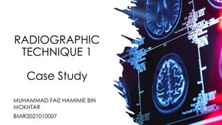 RADIOGRAPHIC
TECHNIQUE 1
Case Study
MUHAMMAD FAIZ HAMIMIE BIN
MOKHTAR
BMIR2021010007
 