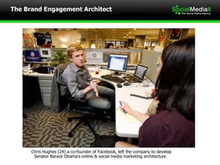 The Brand Engagement Architect Chris Hughes (24) a co-founder of Facebook, left the company to develop  Senator Barack Obama’s online & social media marketing architecture 
