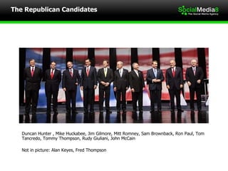 Duncan Hunter , Mike Huckabee, Jim Gilmore, Mitt Romney, Sam Brownback, Ron Paul, Tom Tancredo, Tommy Thompson, Rudy Giuliani, John McCain Not in picture: Alan Keyes, Fred Thompson The Republican Candidates 