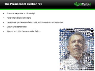 The Presidential Election ‘08 The most expensive in US history! More voters than ever before Largest age gap between Democratic and Republican candidate ever Strewn with controversy Internet and video become major factors 