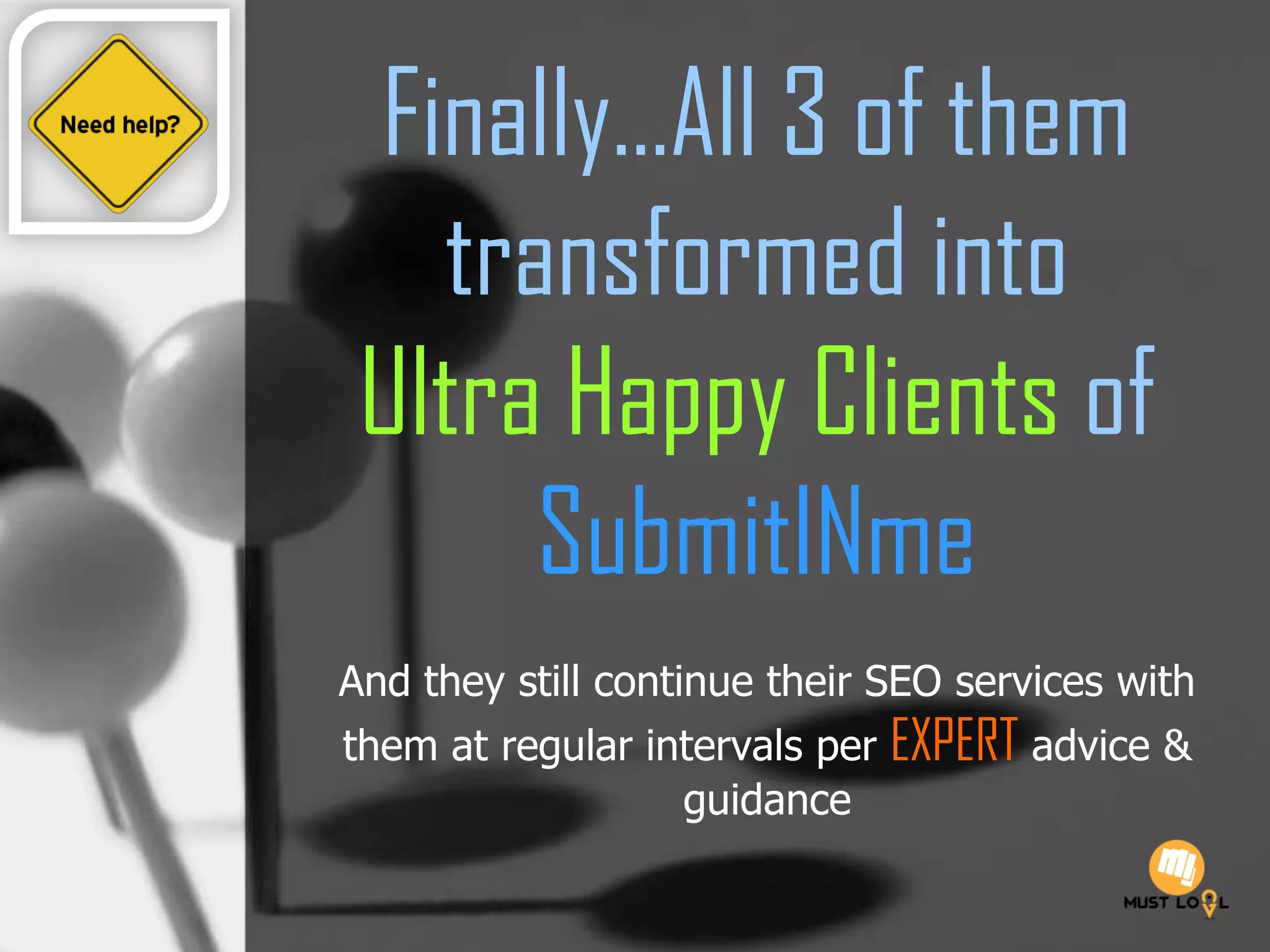 Finally…All 3 of them
transformed into
Ultra Happy Clients of
SubmitINme
And they still continue their SEO services with
them at regular intervals per EXPERT advice &
guidance
 