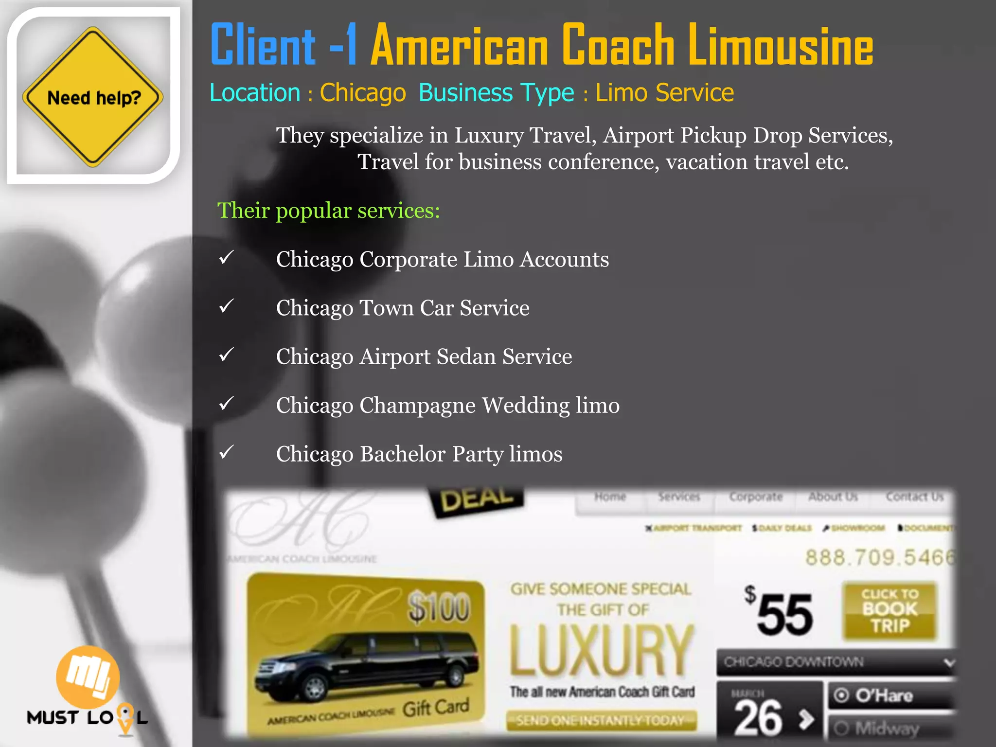 Client -1 American Coach Limousine
Location : Chicago Business Type : Limo Service
They specialize in Luxury Travel, Airport Pickup Drop Services,
Travel for business conference, vacation travel etc.
Their popular services:
 Chicago Corporate Limo Accounts
 Chicago Town Car Service
 Chicago Airport Sedan Service
 Chicago Champagne Wedding limo
 Chicago Bachelor Party limos
 