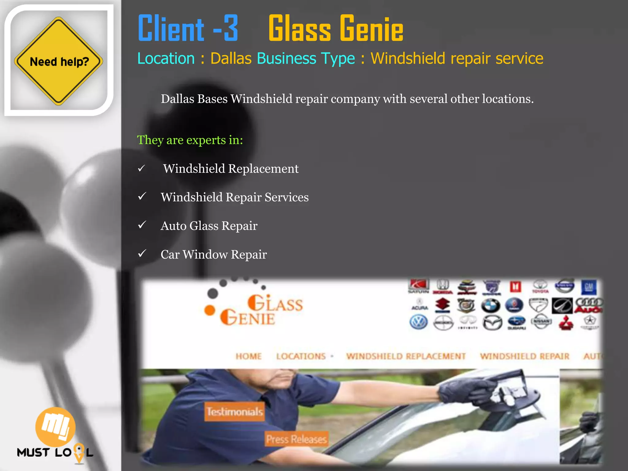 Client -3 Glass Genie
Location : Dallas Business Type : Windshield repair service
Dallas Bases Windshield repair company with several other locations.
They are experts in:
 Windshield Replacement
 Windshield Repair Services
 Auto Glass Repair
 Car Window Repair
 