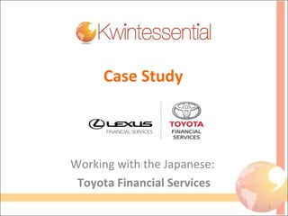 Case Study
Working with the Japanese:
Toyota Financial Services
1
 