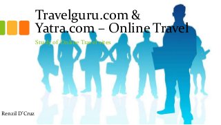 Travelguru.com &
Yatra.com – Online Travel
Study of Online Travel sites
Renzil D’Cruz
 