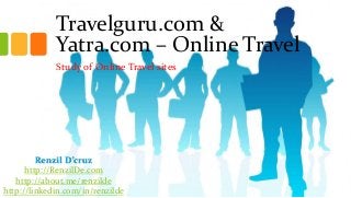 Travelguru.com &
Yatra.com – Online Travel
Study of Online Travel sites

Renzil D’cruz
http://RenzilDe.com
http://about.me/renzilde
http://linkedin.com/in/renzilde

 