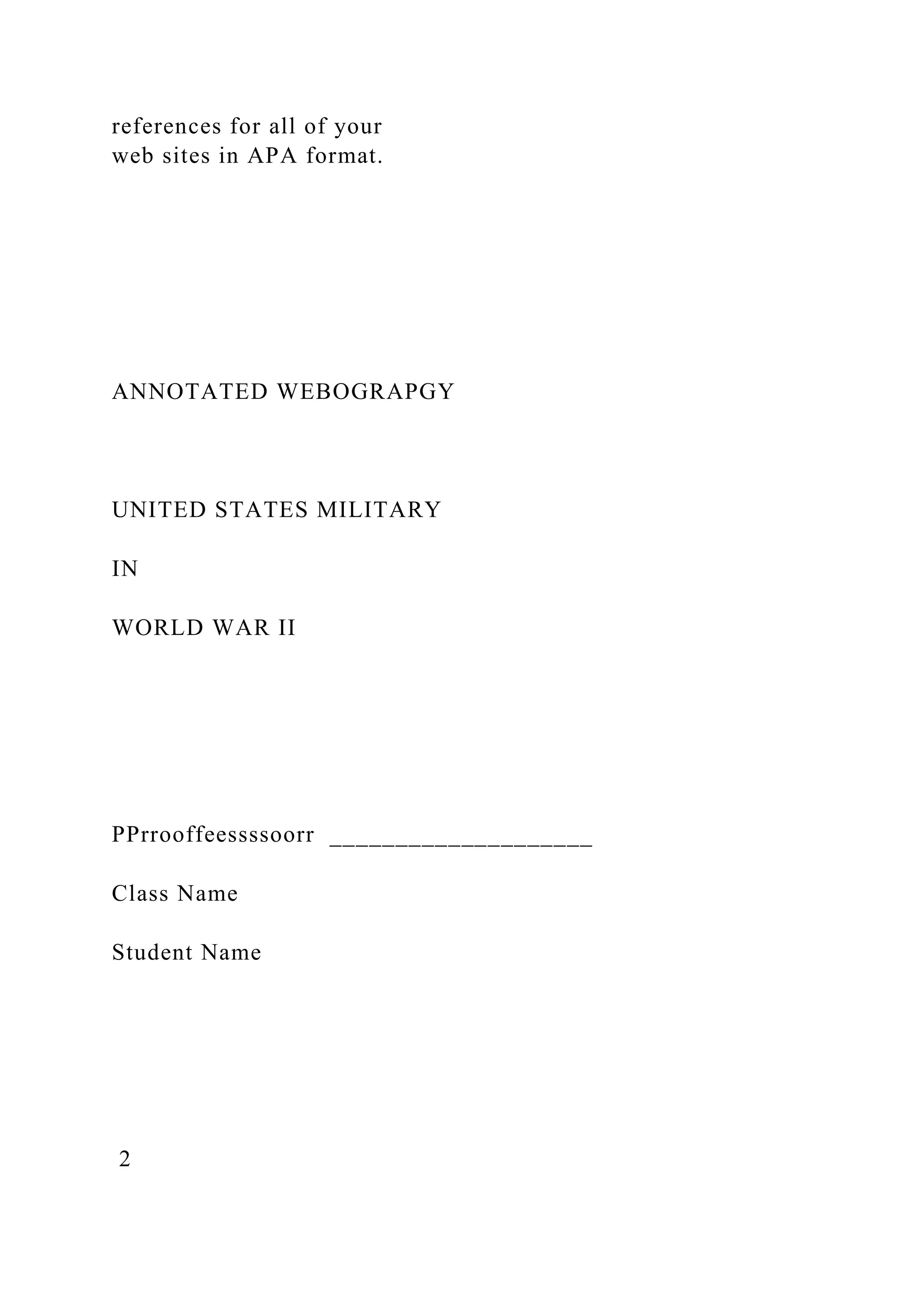 references for all of your
web sites in APA format.
ANNOTATED WEBOGRAPGY
UNITED STATES MILITARY
IN
WORLD WAR II
PPrrooffeessssoorr ____________________
Class Name
Student Name
2
 