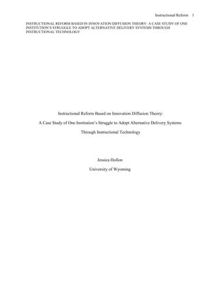  Instructional Reform Based on Innovation Diffusion Theory:<br />A Case Study of One Institution’s Struggle to Adopt Alternative Delivery Systems<br /> Through Instructional Technology<br />Jessica Hollon<br />University of Wyoming<br />Overview of the Case Study<br />Szabo and Sobon’s case study evaluated the implementation and diffusion of instructional technology and alternative delivery systems (ADS) in one Canadian Research University.  They evaluated the implementation process the university employed with The Training, Infrastructure, and Empowerment System (TIES), “a theory-based system reform through instructional technology” (Szabo & Sobon, 2003, p. 1) which was developed and piloted at this university during this implementation process.  Their findings concluded that the diffusion of ADS was slower than the faculty suspected, and they identified many barriers and factors that need to be addressed when any institution is implementing a resistant innovation.  By doing so in their review, it led to “the formulation of the TIES Reform Theory” (Szabo & Sobon, 2003, p. 3).  <br />Focus of Evaluation<br />By evaluating the Szabo and Sobon’s case study and TIES reform model using Roger’s structural characteristics and organizational innovativeness variables (centralization, complexity, formalization, and interconnectedness) I will shed light upon the factors that expedited and the factors the impeded the successful diffusion and adoption of ADS in the Canadian research university.<br />Evaluation<br />When the administration at the university decided to adopt ADS through the adoption of instructional communication technology they put into place a system that would later be refined into the TIES reform theory.  This theory both in conception and in present time takes a view on disruptive change which argues, “extensive implementation trials should be conducted and the resulting system be used to inform policy development, not vice versa” (Szabo & Sobon, 2003, p. 13).  <br />This concept embedded in the TIES theory is compatible with Roger’s thoughts on an organization’s centralization.  Rogers (2003) states that “centralization is the degree to which power and control in a system are concentrated in the hands of a relatively few individuals.  Centralization has usually been found to be negatively associated with innovativeness” (p. 412).  Since the university did not give the mandate from the top-down, but rather allowed departments some control and room to re-invent the innovation to meet their needs, it was most likely more successful than had the institution’s authorities decided what the individual departments where going to do with the innovation.  <br />This was also lending itself to Roger’s (2003) characteristic of formalization, “the degree to which an organization emphasizes it’s members following rules and procedures… such formulation acts to inhibit the consideration of innovations by organization members, but encourages the implementation of innovations” (p. 412).<br />The TIES theory hinges itself on two factors which need to be present in order to enhance disruptive innovations to diffuse.  The factors are “(a) the development and communication of a shared vision for the future of the innovation in the institution by leadership and (b) empowerment of the faculty to interpret and develop that vision, and operate within a power base” (Szabo & Sobon, 2003, p. 3).  <br />While some faculty members in the case study reported that they “were aware that a vision and strategies existed” (Szabo & Sobon, 2003, p. 7), others had no idea what the so called shared vision was.  One faculty member attributed this to the “decentralized nature of the university.”   Saying, “Administrators aggressively promote a research vision and empower faculties and departments to determine what research will be done to meet that vision” (Szabo & Sobon, 2003, p. 14).  This culture of the university lends itself well to the second factor the TIES theory deems important (allow faculty to interpret the vision differently), but will in my opinion not be too effective if there is no shared vision in the first place.<br />Another large problem reported by faculty members was the lack of recognition for their technology efforts by administration and upper facility members.  Since a shared vision is a major factor in the TIES theory, I think this institution may have fallen short in this area.  <br />They may have also fallen short in regards to not recognizing staff for success with technology because those staff members were acting as change agents and champions for the diffusion process.  Rogers (2003) defines a champion as, “a charismatic individual who throws his or her weight behind an innovation, thus overcoming indifference or resistance that the new idea may provoke in an organization” (p. 414). Having these individuals publically recognized would have made others aware of what was being done and could be done by them as later adopters.<br />Rogers (2003) also notes that an organization that adopts innovations easiest also has a high degree of complexity.  He defines complexity as, “the degree to which an organization’s members posses a relatively high level of knowledge and expertise, usually measured by the members’ range of occupational specialties and their degree of professionalism (expressed by formal training)” (p. 412).  Szabo and Sobon’s case study does point out that faculty was given training through professional development, as well as their being a leader, so to speak, in each department who faculty could turn to and whom had taken upon the role of facilitating the implementation and sharing information among administrators and fellow faculty members. This was an example of how this institution exhibited interconnectedness, which Rogers defines as, “the degree to which the units in a social system are linked by interpersonal networks” (Rogers, 2003, p. 412). <br />Personal Reflection on Case<br />While Roger’s points to these variables (centralization, complexity, formalization, and interconnectedness) as positively or negatively impacting innovations diffusion in an organization, I think it is important to remember that he refers to each as having a degree to which it is present.  While TIES, an innovation in and of itself, was implemented in the Canadian research university to help with the diffusion of ADS through communication technologies, it was the university’s degree to which Roger’s variables were present that also aided in the diffusion process.  The university was able to implement a resistant innovation into their culture that at times saw no real reason to change, because some faculty thought that their current system was working fine.  They were probably correct, but so eloquently put by one faculty member, was the fact that what they needed to do was “cater to students who want to be in an institution where they’re close to the heat vents where knowledge is being created, they want to learn the skills, they want to be part of dialogue and if we don’t use instructional technology to enhance that unique mission, then we’ve missed it” (Szabo & Sobon, 2003, p. 7).  This faculty member was certainly a champion in this diffusion process.<br />  <br />Rogers, E. M. (2003). Diffusion of Innovations.  (5th ed.). New York: Free Press.<br />Szabo, M. & Sobon, S.A. ( 2003). A Case Study of Instruction Reform Based on Innovation Diffusion Theory Through Instructional Technology. Canadian Journal of Learning and Technology, 29(2).<br /> <br />
