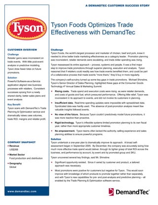 A DemAnDTeC CusTomer suCCess sTory




                                          Tyson Foods Optimizes Trade
                                          Effectiveness with DemandTec

CusTomer oVerVIeW                         Challenge
                                          Tyson Foods, the world’s largest processor and marketer of chicken, beef and pork, knew it
Challenge
                                          needed to drive better trade marketing effectiveness as a category leader. Promotion planning
Retailer gains were inconsistent on
                                          was inconsistent, retailer demands were escalating, and trade dollar spending was rising.
trade events. With little post-event
analysis or predictive modeling,          Tyson reassessed its entire approach – process, systems and people. It was a first major
Tyson drew fewer bites on future          step to improve trade promotions through superior planning, execution and analysis. Tyson
promotions.                               reasoned that if retailers could readily see how trade events benefited them, and could be part
                                          of a collaborative process that made events “more theirs,” they’d buy in more regularly.
Solution
                                          The company’s self-scrutiny turned up some key gaps in trade promotions. Michael Shinstine,
Powerful Software-as-a-Service
                                          Tyson’s Senior Director of Sales Planning, highlighted these gaps at the Consumer Goods
application aligned new business
                                          Technology 4th Annual Sales & Marketing Summit:
processes with retailers. Consistent
successes sprang from a newly
                                          n   Rising costs. Trade spend and execution costs were rising, as were retailer demands,
                                              and costs of goods and fuel, which pressured performance. Offering little relief, Tyson was
shared clarity, better sales plans and
                                              inconsistent in its approach to events, and did not involve its customers in planning.
event analysis
                                          n   Insufficient data. Real-time spending updates were impossible with spreadsheet data.
Key Benefit
                                              Syndicated data was hardly used. The absence of post-promotion analysis meant few
Tyson soars with DemandTec’s Trade
                                              valuable insights followed events.
Planning & Optimization service and
dramatically raises case volumes,
                                          n   No view of the future. Because Tyson couldn’t predictively model future promotions, it
                                              was more reactive than proactive.
trade ROI, margins and retailer profit.
                                          n   Rigid technology. Tyson’s inflexible systems limited promotion planning to its own fiscal
                                              year, rather than more appropriate customer timelines.
                                          n   No empowerment. Tyson teams often lacked the authority, selling experience and sales
                                              planning abilities to ensure powerful programs.

                                          solution
ComPAny snAPsHoT                          Tyson undertook a one-year plan to dramatically improve its approach. A broad self-
n   Revenue                               assessment began in September 2005. By December, the company was accurately sizing how
    US$26B                                much more effective trade spend would deliver, through its tighter grasp of total ROI across the
                                          business, and performance by account, by event and by promoted group and SKU.
n   Market Sector
    Food production and distribution      Tyson uncovered several key findings, said Mr. Shinstine:

n   Geography
                                          n   Significant opportunity existed. Since it varied by customer and product, a tailored
                                              approach was necessary.
    Global
                                          n   Most promotions were positive for customers but negative for Tyson. This would soon
                                              improve with knowledge of which products to promote together rather than separately,
                                              and with Tyson’s new capabilities for pre- and post-analysis and predictive planning – all
                                              enabled by the Trade Planning & Optimization software service.



www.demandtec.com
 