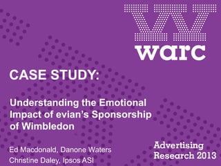 CASE STUDY:
Understanding the Emotional
Impact of evian’s Sponsorship
of Wimbledon
Ed Macdonald, Danone Waters
Christine Daley, Ipsos ASI
 