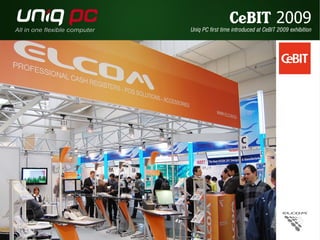 CeBIT 2009 
Uniq PC first time introduced at CeBIT 2009 exhibition 
 