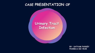 Urinary Tract
Infection
BY- SATYAM PANDEY
PHARM.D III YEAR
CASE PRESENTATION OF
 
