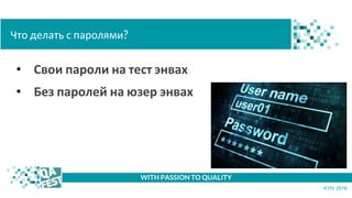• Свои пароли на тест энвах
• Без паролей на юзер энвах
t WITH PASSION TO QUALITY
KYIV 2018
Что делать с паролями?
 