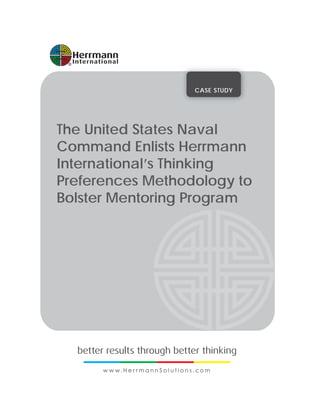 CASE STUDY
The United States Naval
Command Enlists Herrmann
International’s Thinking
Preferences Methodology to
Bolster Mentoring Program
 
