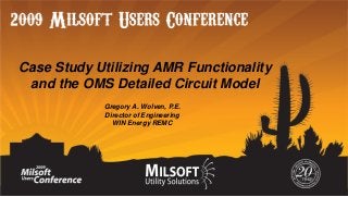 Case Study Utilizing AMR Functionality
and the OMS Detailed Circuit Model
Gregory A. Wolven, P.E.
Director of Engineering
WIN Energy REMC

 