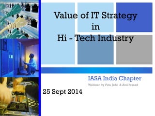 Value of IT Strategy 
in 
Hi - Tech Industry 
25 Sept 2014 
IASA India Chapter 
Webinar by Vinu Jade & Anil Prasad  