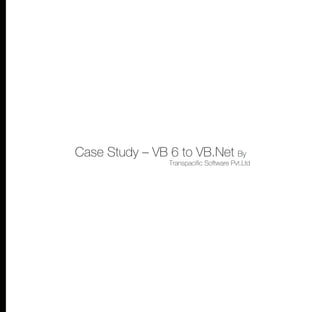 Case Study – VB 6 to VB.Net By
                Transpacific Software Pvt.Ltd
 