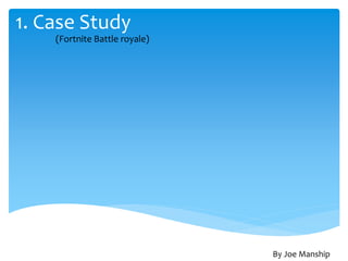 1. Case Study
(Fortnite Battle royale)
By Joe Manship
 